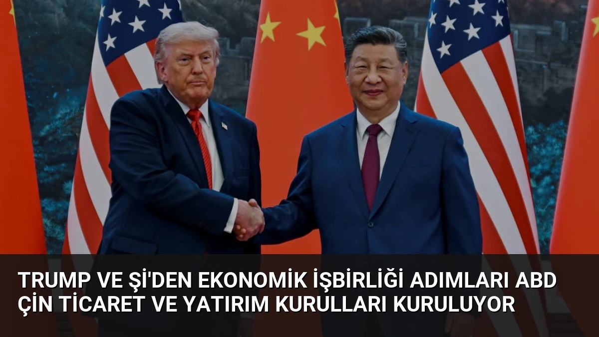 Trump ve Şi’den Ekonomik İşbirliği Adımları ABD Çin Ticaret ve Yatırım Kurulları Kuruluyor
