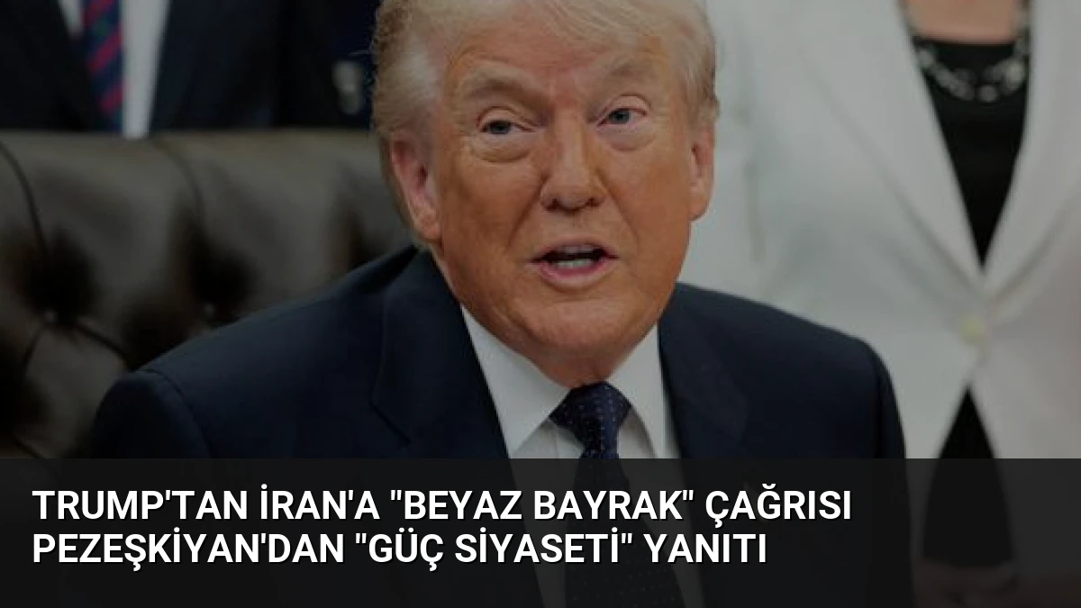 Trump’tan İran’a “Beyaz Bayrak” Çağrısı Pezeşkiyan’dan “Güç Siyaseti” Yanıtı