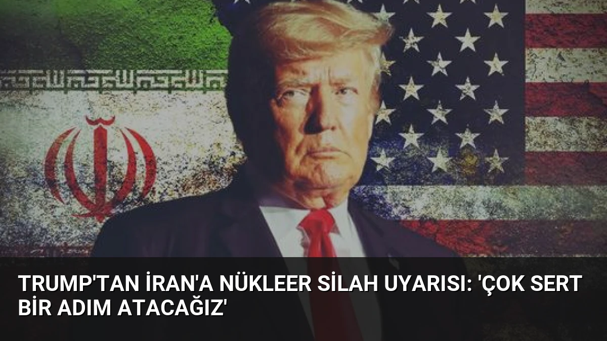 Trump’tan İran’a Nükleer Silah Uyarısı: ‘Çok Sert Bir Adım Atacağız’
