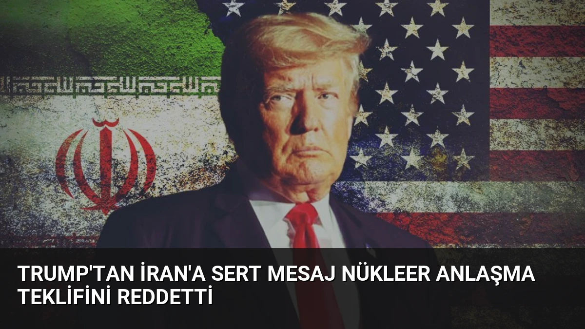 Trump’tan İran’a Sert Mesaj Nükleer Anlaşma Teklifini Reddetti