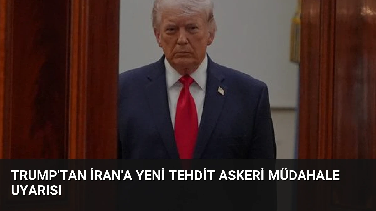 Trump’tan İran’a Yeni Tehdit Askeri Müdahale Uyarısı