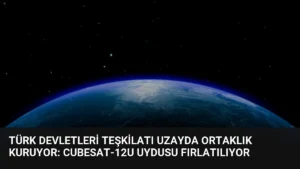 Türk Devletleri Teşkilatı Uzayda Ortaklık Kuruyor: CubeSat-12U Uydusu Fırlatılıyor