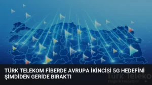 Türk Telekom Fiberde Avrupa İkincisi 5G Hedefini Şimdiden Geride Bıraktı