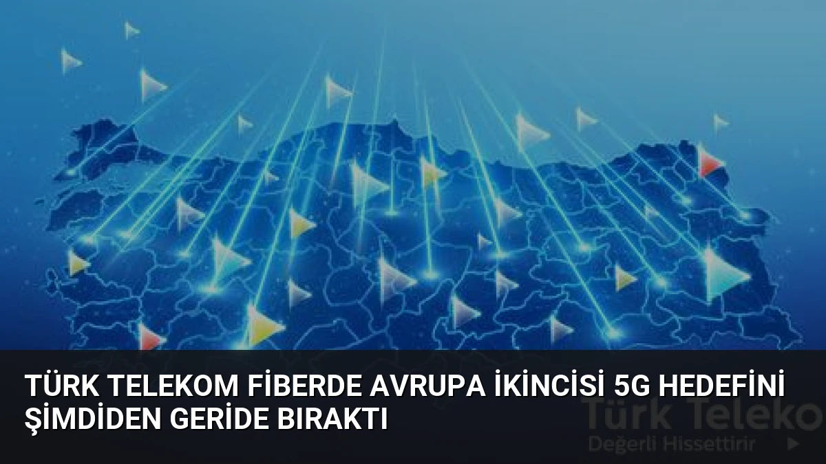 Türk Telekom Fiberde Avrupa İkincisi 5G Hedefini Şimdiden Geride Bıraktı