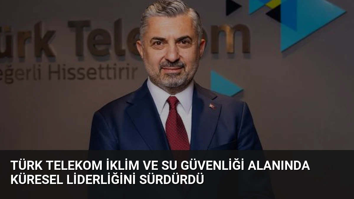 Türk Telekom İklim ve Su Güvenliği Alanında Küresel Liderliğini Sürdürdü