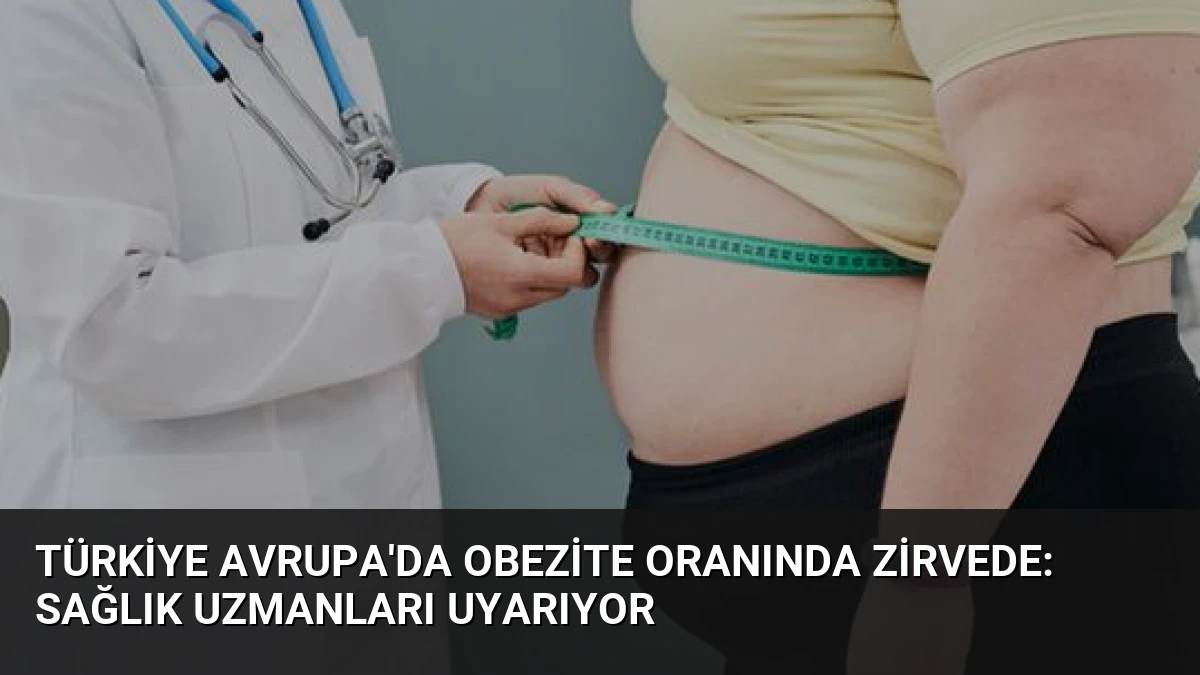 Türkiye Avrupa’da Obezite Oranında Zirvede: Sağlık Uzmanları Uyarıyor