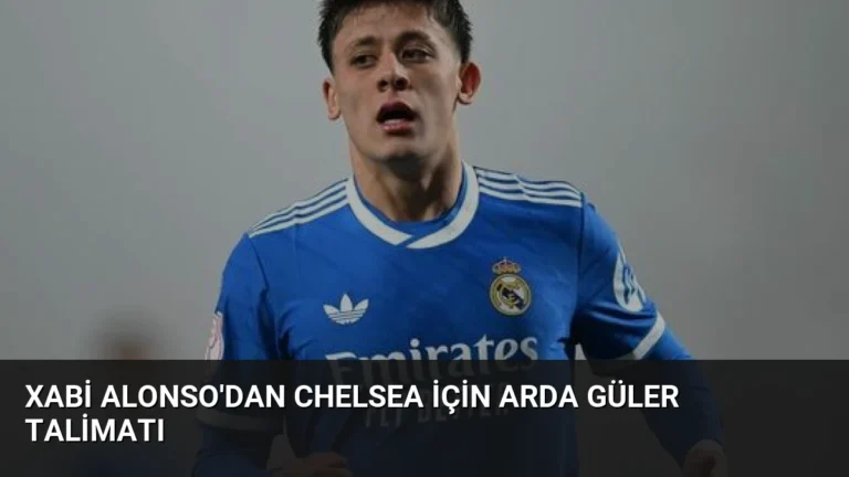 Xabi Alonso’dan Chelsea İçin Arda Güler Talimatı