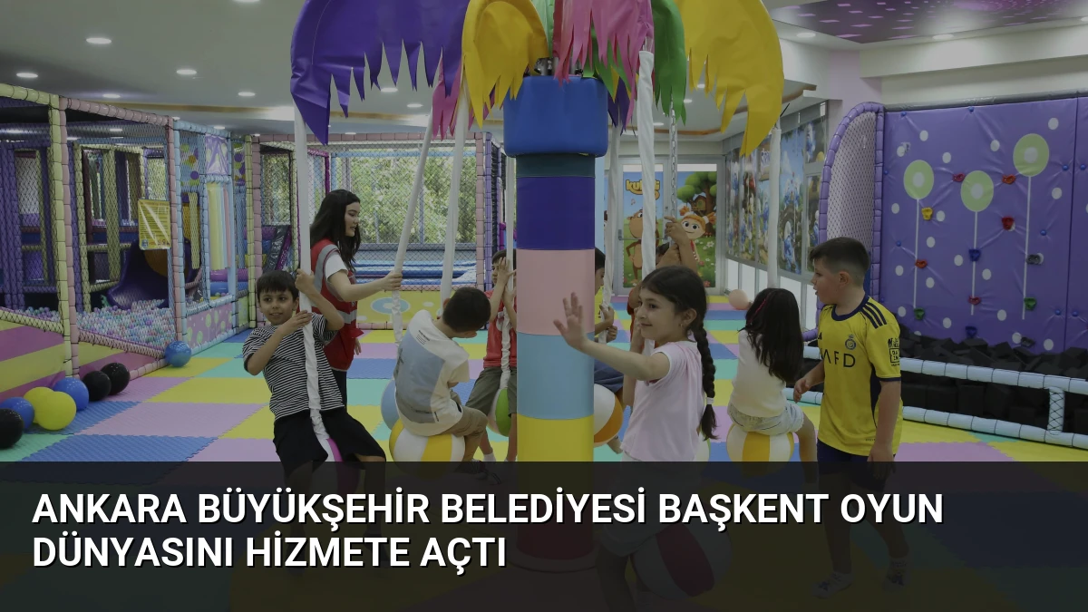 Ankara Büyükşehir Belediyesi Başkent Oyun Dünyasını Hizmete Açtı