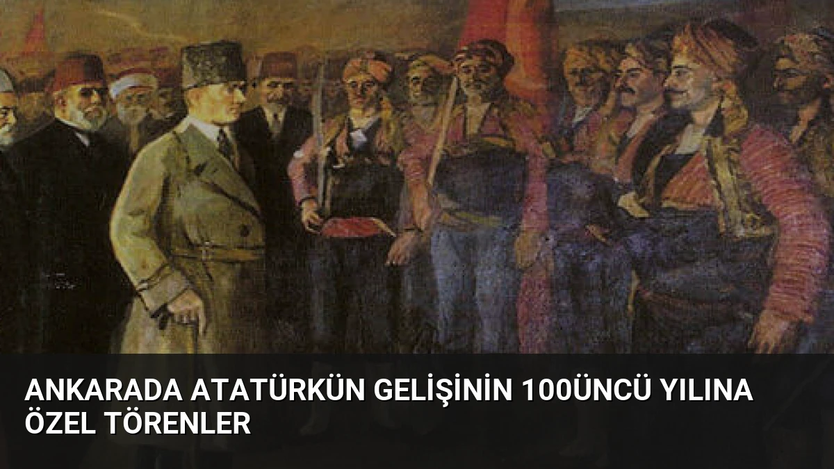 Ankarada Atatürkün Gelişinin 100üncü Yılına Özel Törenler