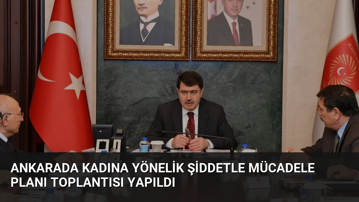 Ankarada Kadına Yönelik Şiddetle Mücadele Planı Toplantısı Yapıldı