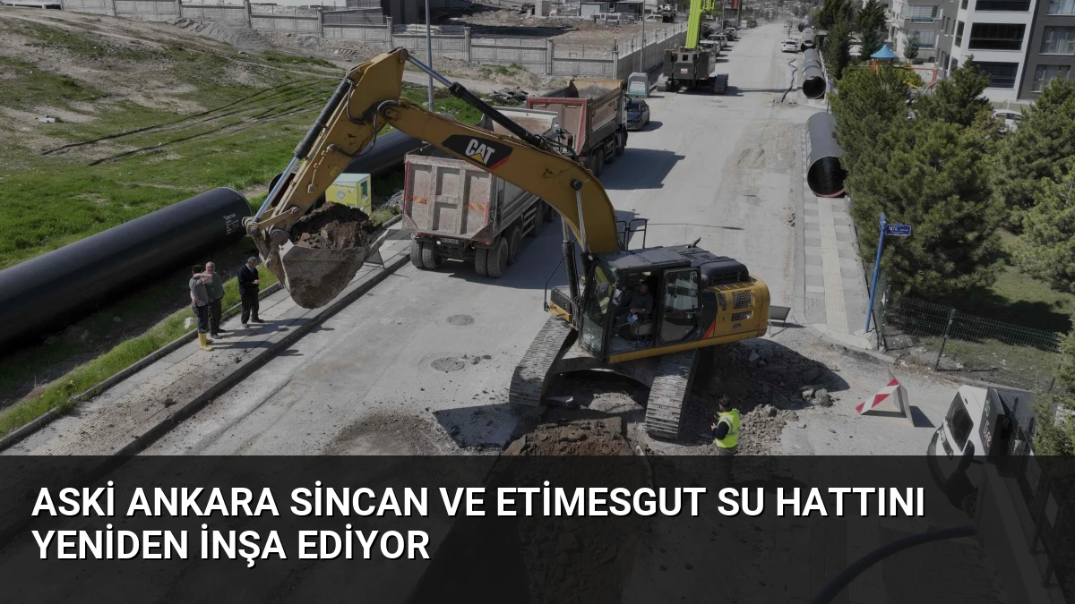 ASKİ Ankara Sincan ve Etimesgut Su Hattını Yeniden İnşa Ediyor