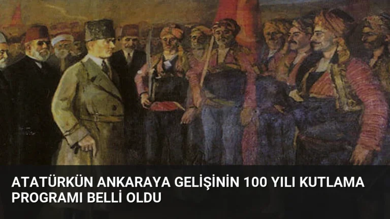 Atatürkün Ankaraya Gelişinin 100 Yılı Kutlama Programı Belli Oldu