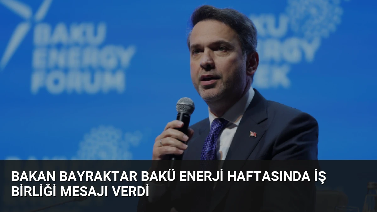 Bakan Bayraktar Bakü Enerji Haftasında İş Birliği Mesajı Verdi