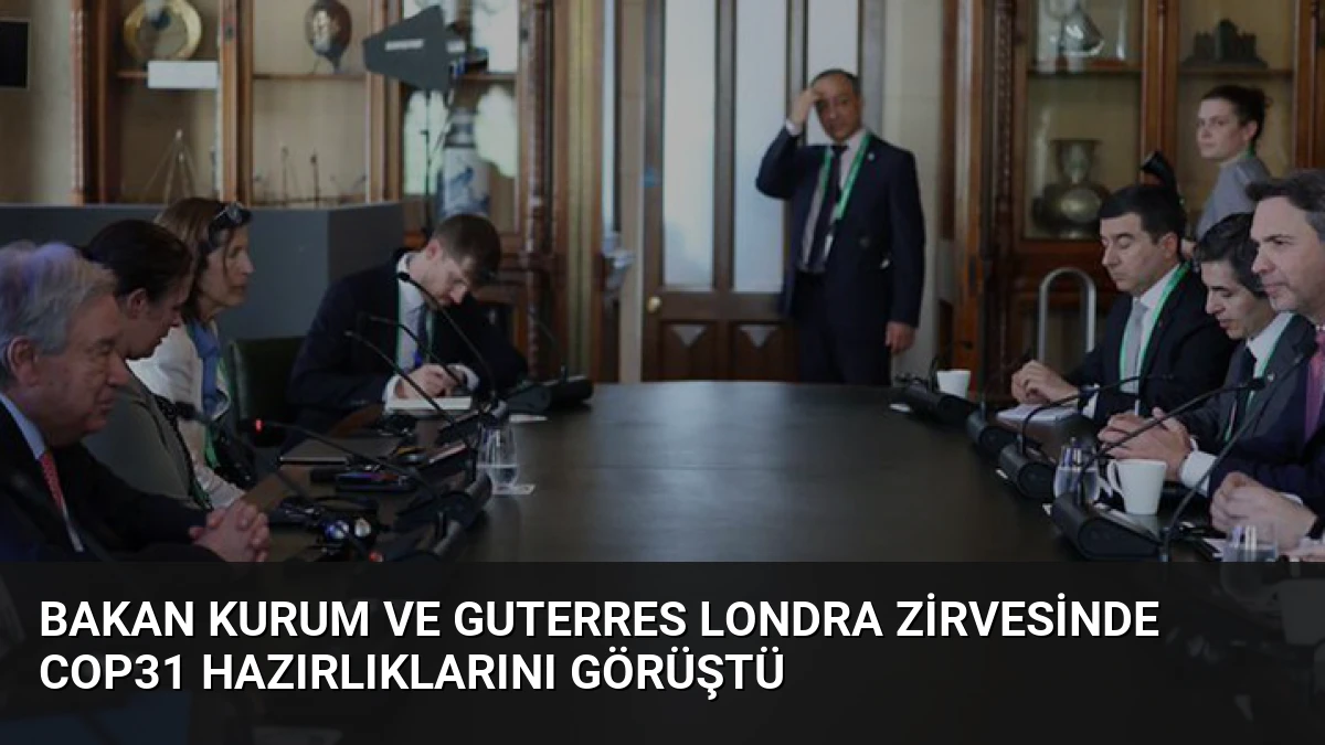 Bakan Kurum ve Guterres Londra Zirvesinde COP31 Hazırlıklarını Görüştü