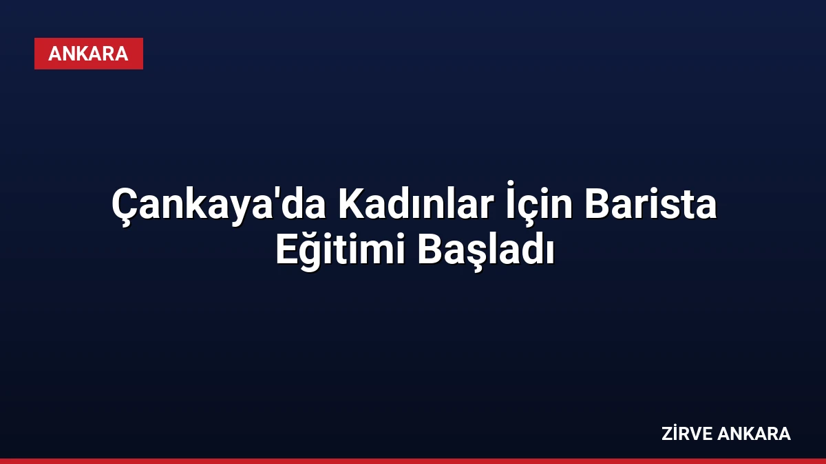 Çankaya’da Kadınlar İçin Barista Eğitimi Başladı