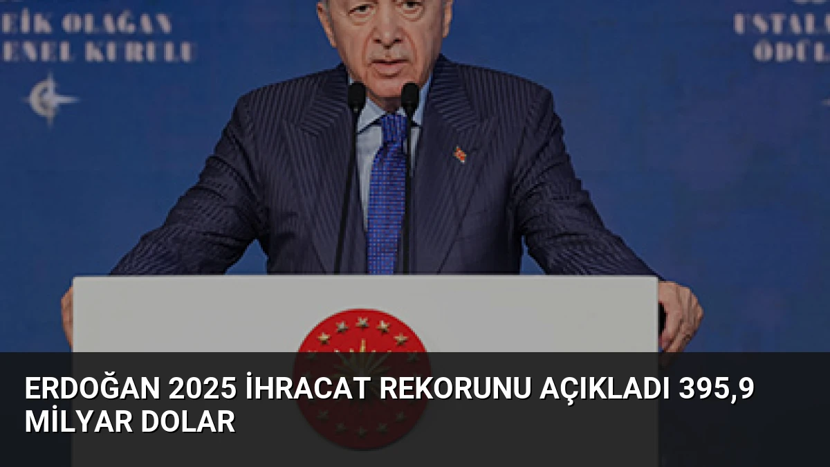 Erdoğan 2025 İhracat Rekorunu Açıkladı 395,9 Milyar Dolar