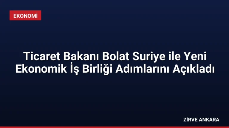 Ticaret Bakanı Bolat Suriye ile Yeni Ekonomik İş Birliği Adımlarını Açıkladı