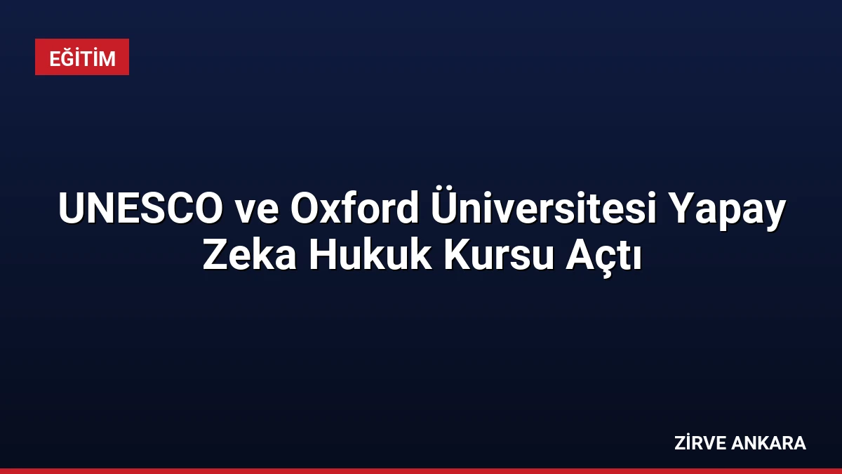 UNESCO ve Oxford Üniversitesi Yapay Zeka Hukuk Kursu Açtı