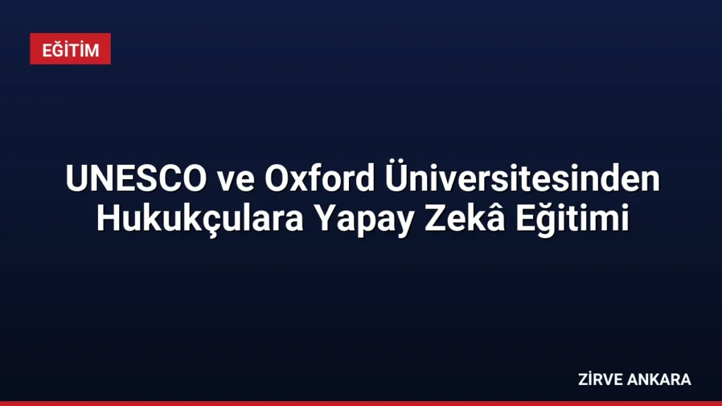 UNESCO ve Oxford Üniversitesinden Hukukçulara Yapay Zekâ Eğitimi