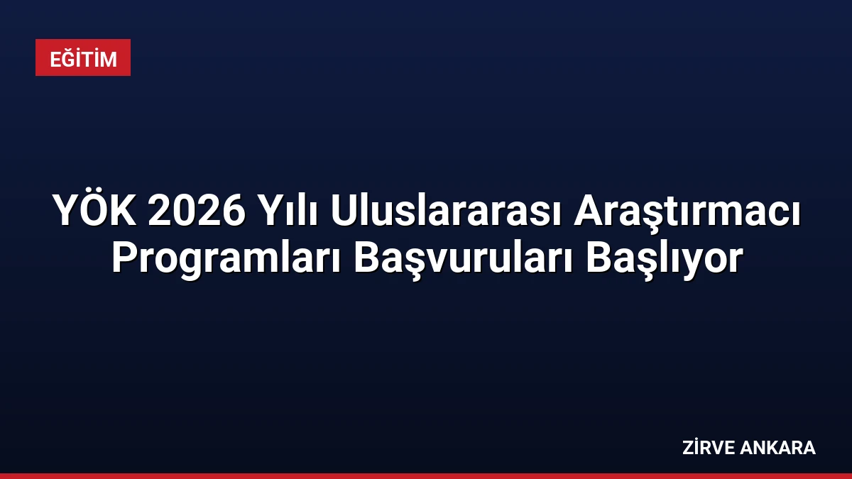 YÖK 2026 Yılı Uluslararası Araştırmacı Programları Başvuruları Başlıyor