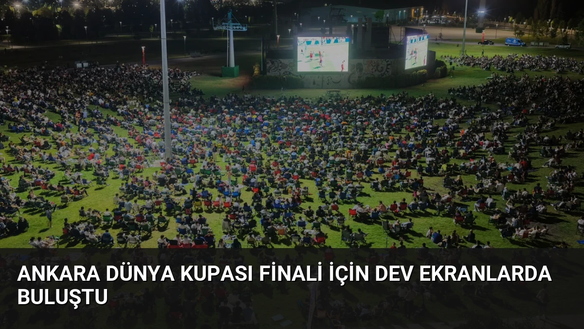 Ankara Dünya Kupası Finali İçin Dev Ekranlarda Buluştu
