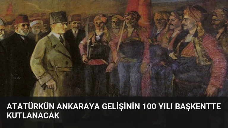 Atatürkün Ankaraya Gelişinin 100 Yılı Başkentte Kutlanacak