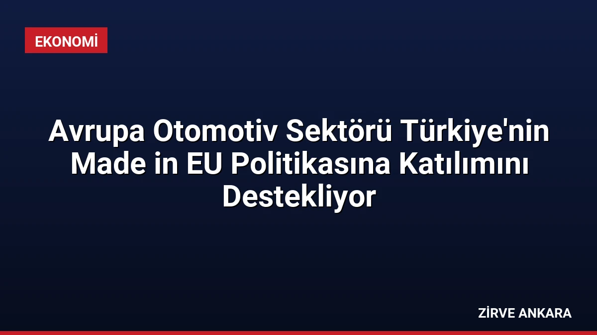 Avrupa Otomotiv Sektörü Türkiye’nin Made in EU Politikasına Katılımını Destekliyor