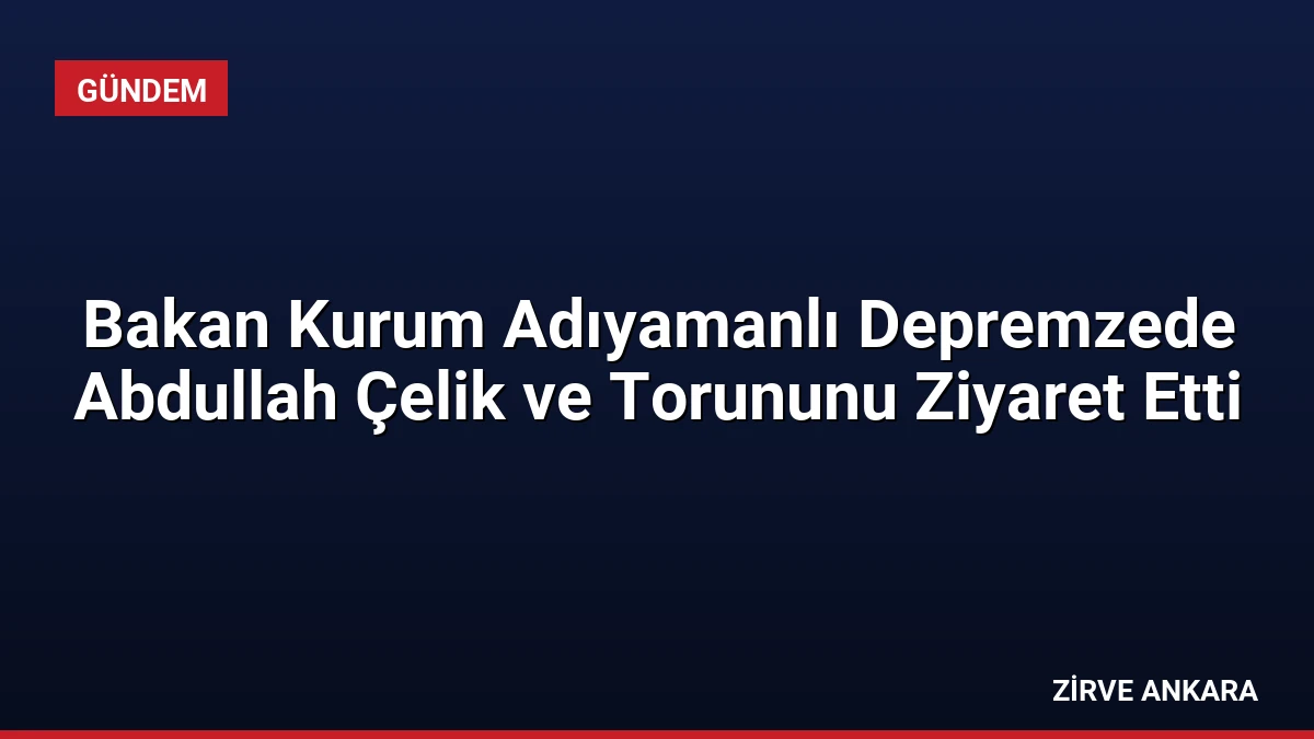 Bakan Kurum Adıyamanlı Depremzede Abdullah Çelik ve Torununu Ziyaret Etti