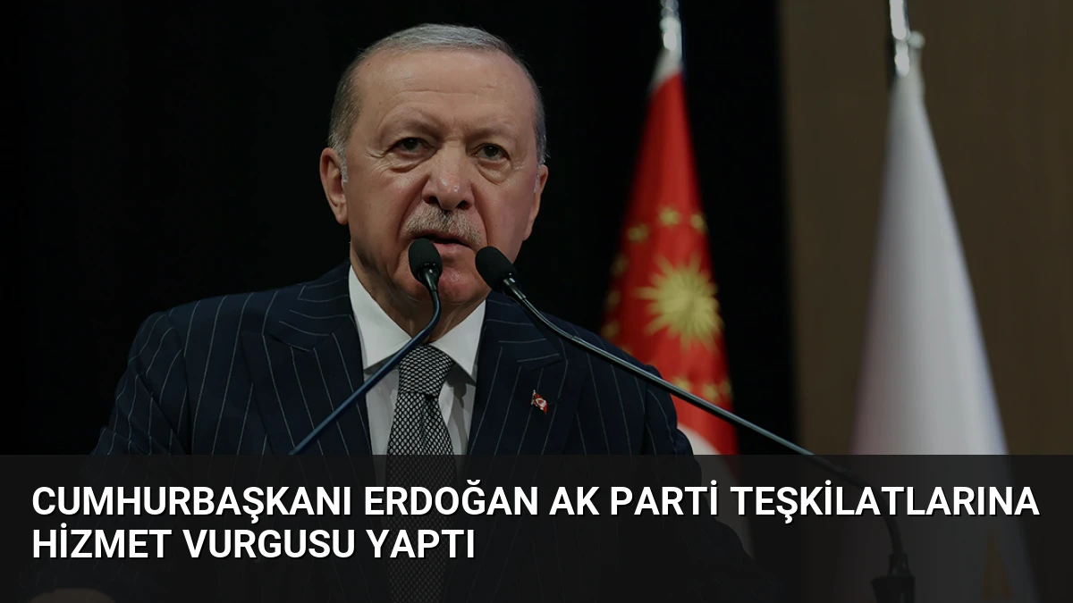 Cumhurbaşkanı Erdoğan AK Parti teşkilatlarına hizmet vurgusu yaptı