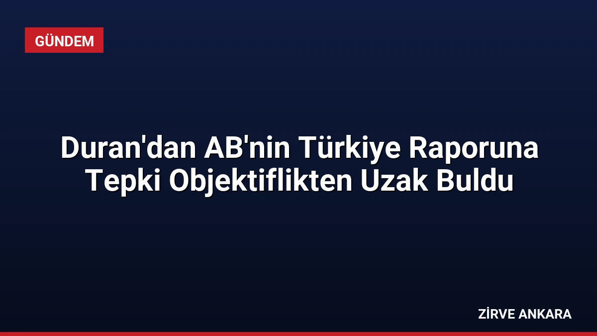 Duran’dan AB’nin Türkiye Raporuna Tepki Objektiflikten Uzak Buldu