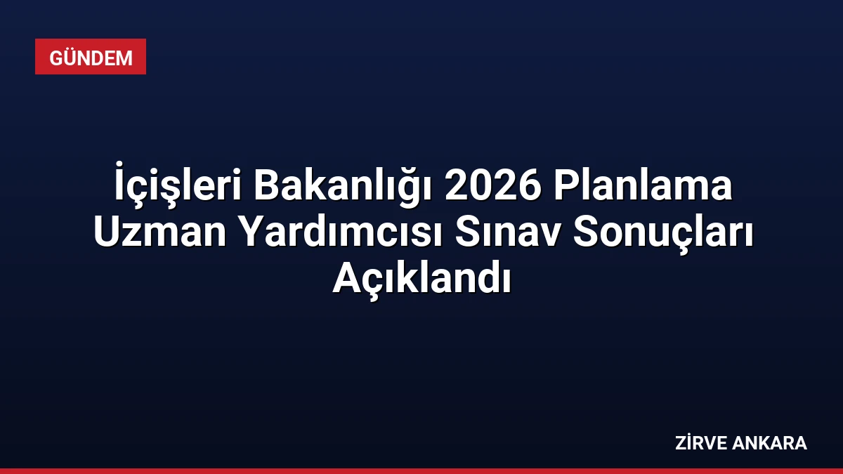 İçişleri Bakanlığı 2026 Planlama Uzman Yardımcısı Sınav Sonuçları Açıklandı