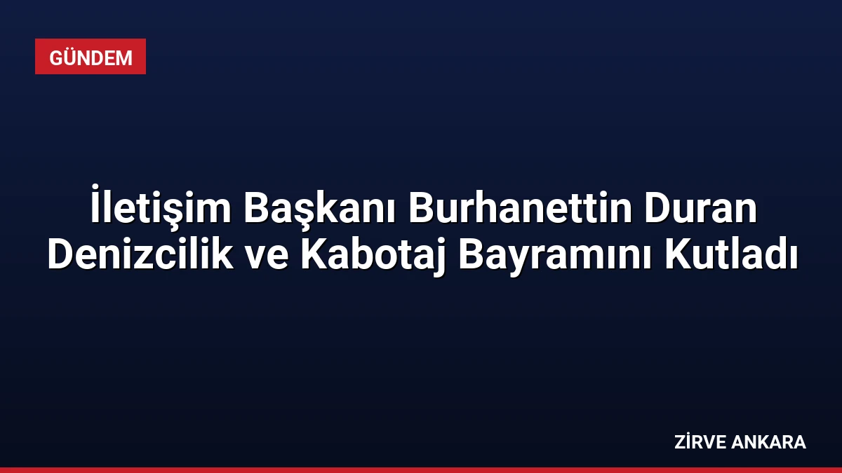 İletişim Başkanı Burhanettin Duran Denizcilik ve Kabotaj Bayramını Kutladı