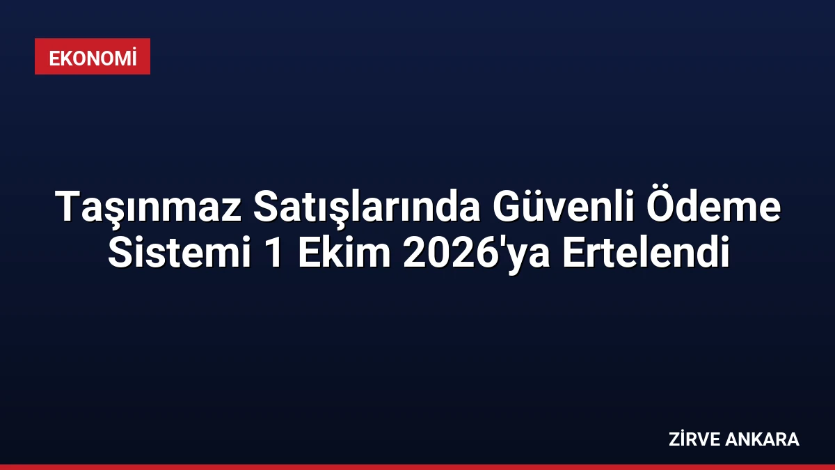 Taşınmaz Satışlarında Güvenli Ödeme Sistemi 1 Ekim 2026’ya Ertelendi
