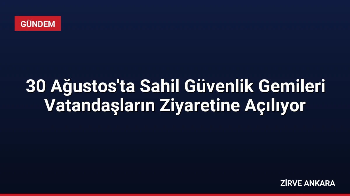 30 Ağustos’ta Sahil Güvenlik Gemileri Vatandaşların Ziyaretine Açılıyor