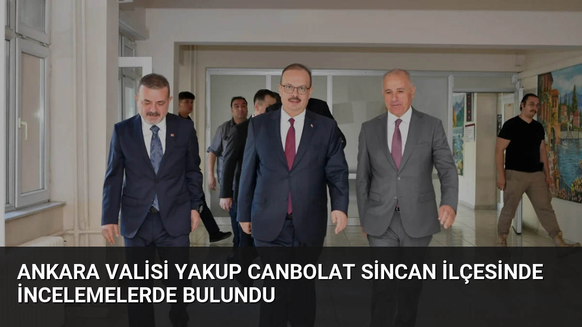 Ankara Valisi Yakup Canbolat Sincan İlçesinde İncelemelerde Bulundu