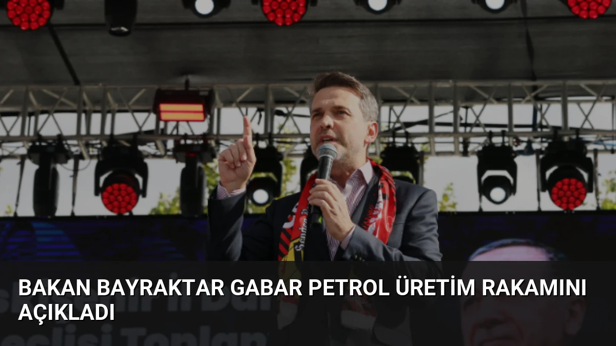 Bakan Bayraktar Gabar Petrol Üretim Rakamını Açıkladı