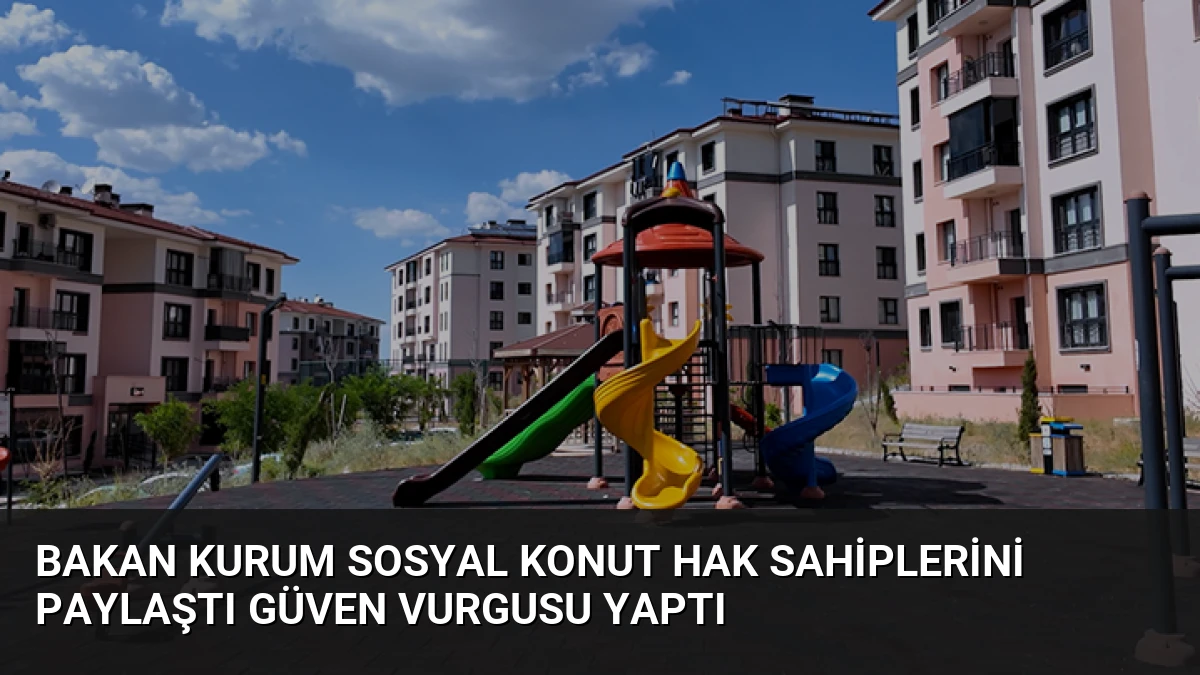 Bakan Kurum Sosyal Konut Hak Sahiplerini Paylaştı Güven Vurgusu Yaptı