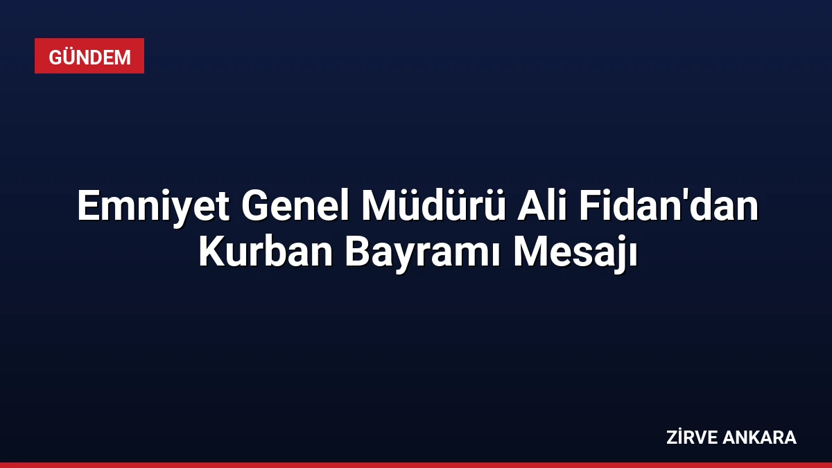Emniyet Genel Müdürü Ali Fidan’dan Kurban Bayramı Mesajı