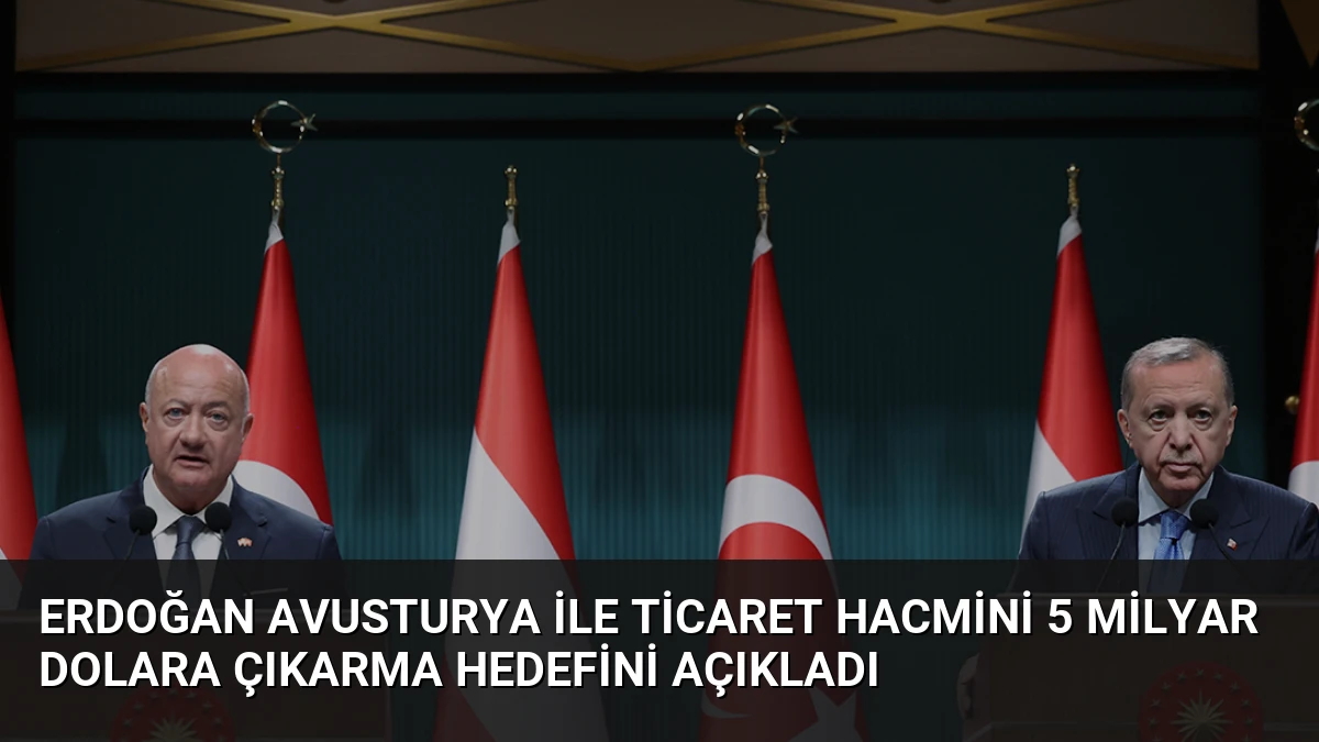 Erdoğan Avusturya İle Ticaret Hacmini 5 Milyar Dolara Çıkarma Hedefini Açıkladı