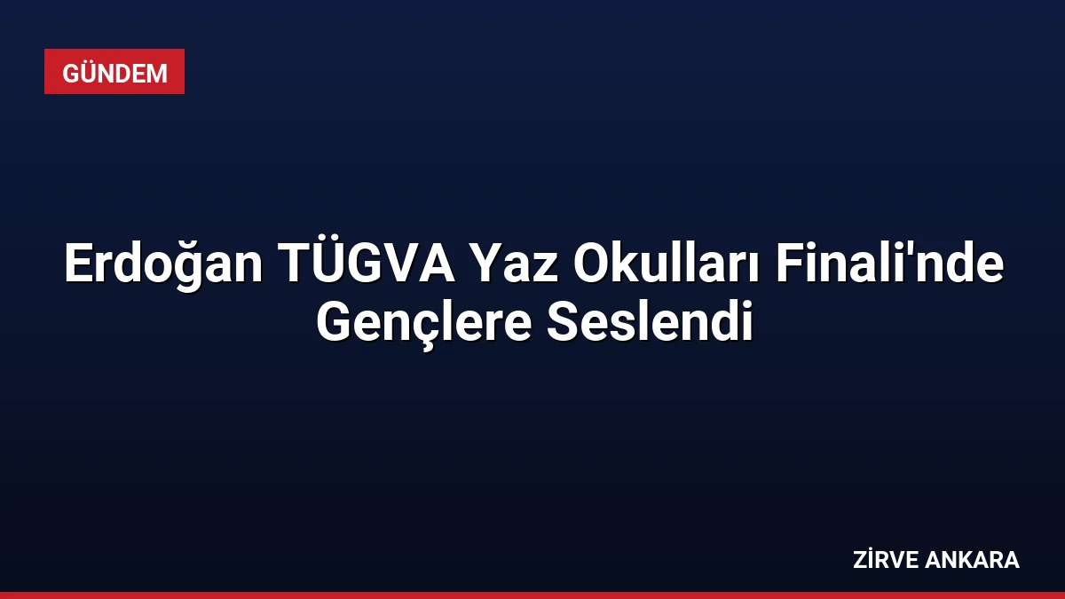 Erdoğan TÜGVA Yaz Okulları Finali’nde Gençlere Seslendi