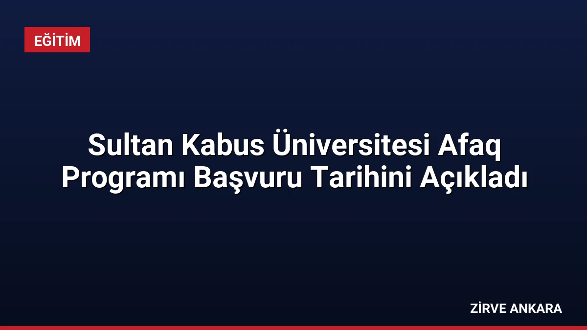 Sultan Kabus Üniversitesi Afaq Programı Başvuru Tarihini Açıkladı