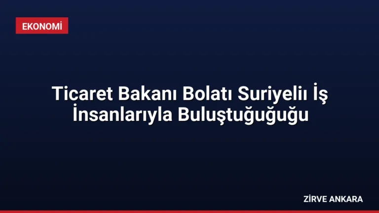 Ticaret Bakanı Bolatı Suriyeliı İş İnsanlarıyla Buluştuğuğuğu