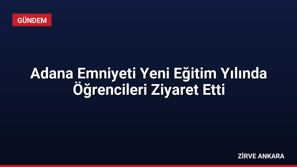 Adana Emniyeti Yeni Eğitim Yılında Öğrencileri Ziyaret Etti