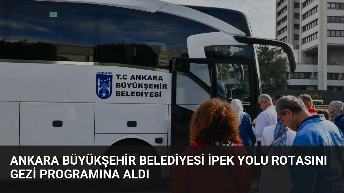 Ankara Büyükşehir Belediyesi İpek Yolu Rotasını Gezi Programına Aldı
