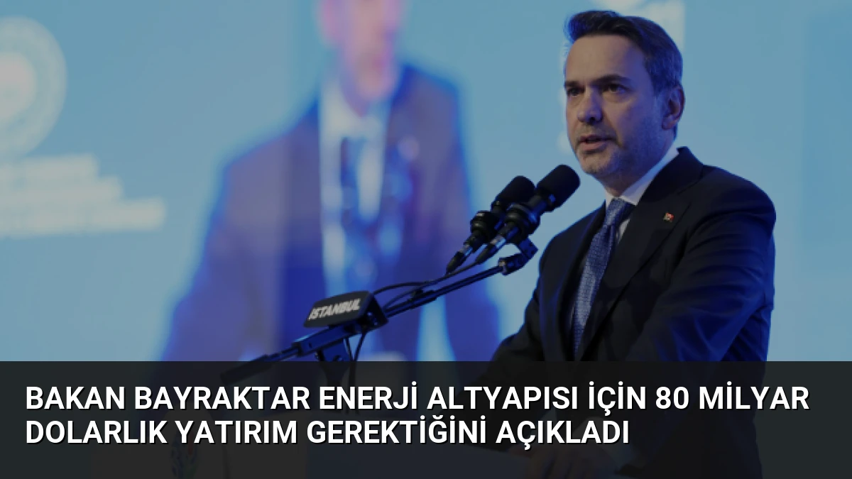Bakan Bayraktar Enerji Altyapısı İçin 80 Milyar Dolarlık Yatırım Gerektiğini Açıkladı