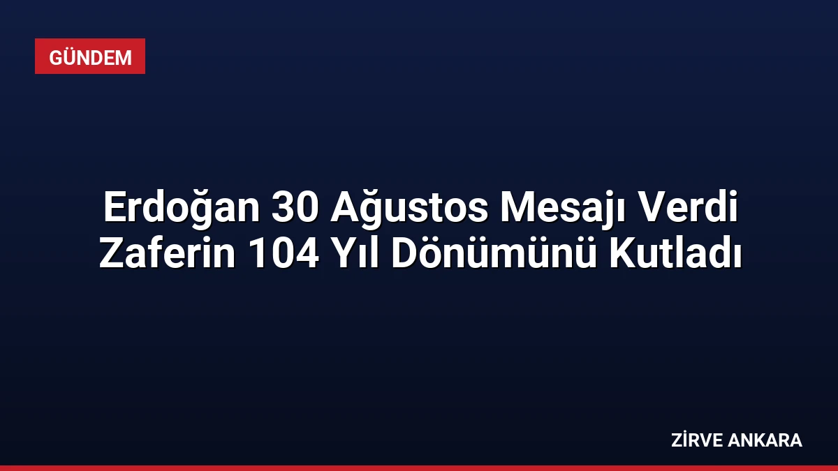 Erdoğan 30 Ağustos Mesajı Verdi Zaferin 104 Yıl Dönümünü Kutladı