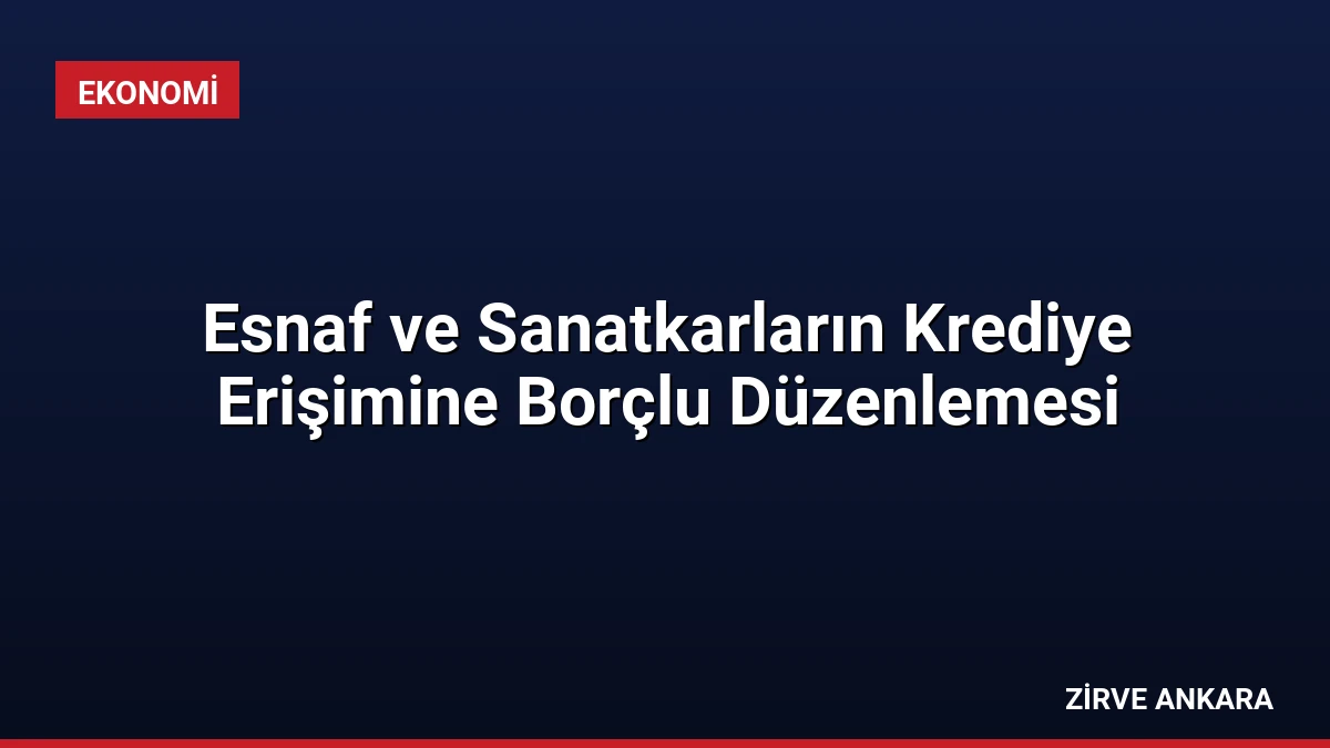 Esnaf ve Sanatkarların Krediye Erişimine Borçlu Düzenlemesi