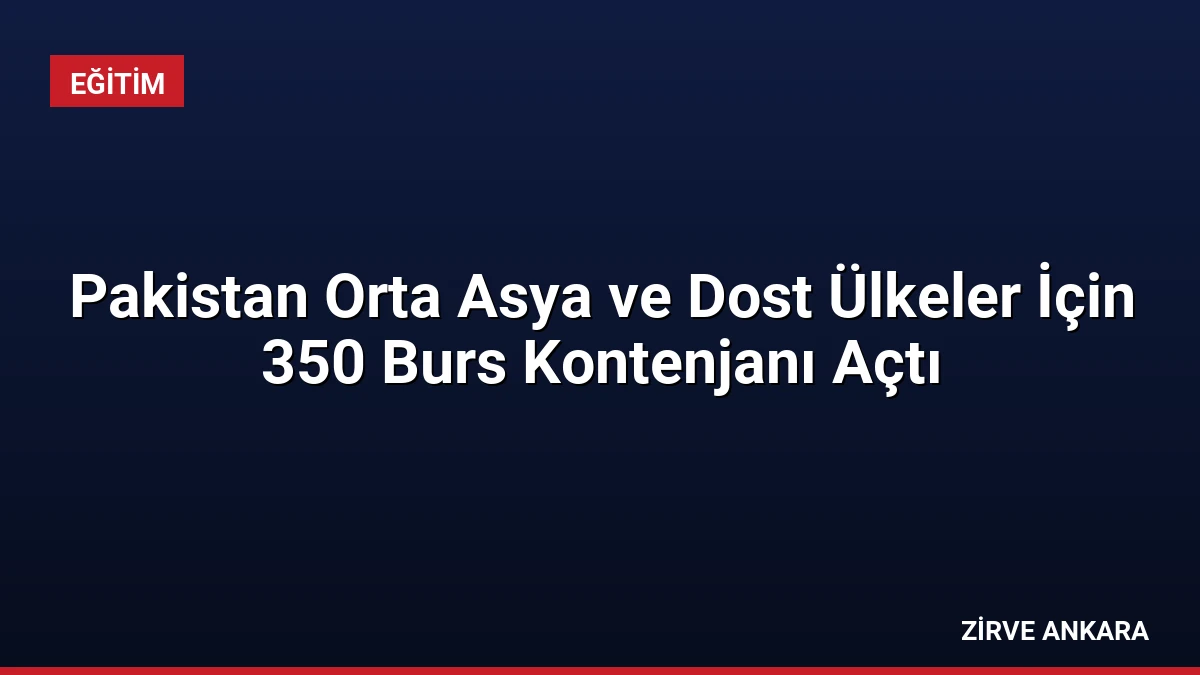 Pakistan Orta Asya ve Dost Ülkeler İçin 350 Burs Kontenjanı Açtı
