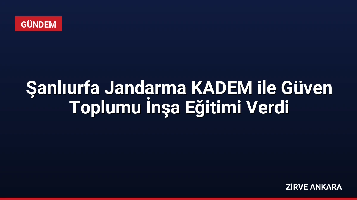 Şanlıurfa Jandarma KADEM ile Güven Toplumu İnşa Eğitimi Verdi