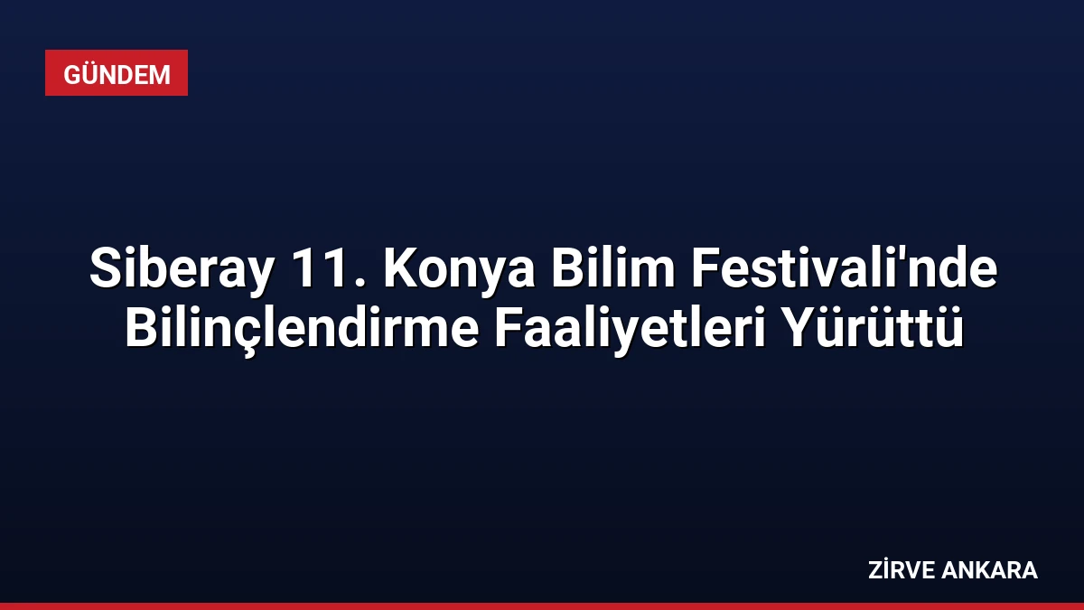 Siberay 11. Konya Bilim Festivali’nde Bilinçlendirme Faaliyetleri Yürüttü